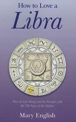 How to Love a Libra: How to Get Along and Be Friends with the 7th Sign of the Zodiac by Mary English