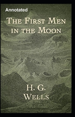 The First Men in the Moon Annotated by H.G. Wells