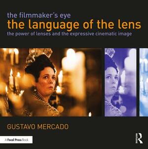 The Filmmaker's Eye: The Language of the Lens: The Power of Lenses and the Expressive Cinematic Image by Gustavo Mercado