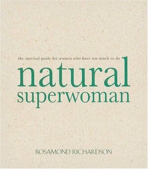 Natural Superwoman:The Survival Guide for Women Who Have Too Much to Do by Rosamond Richardson