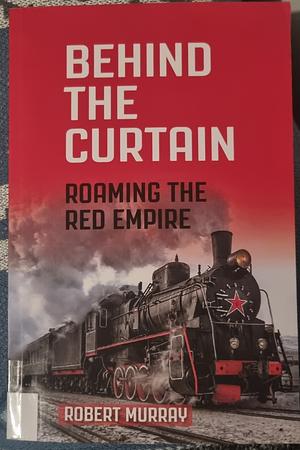 Behind the Curtain: Roaming the Red Empire by Robert Murray