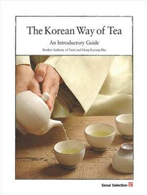 The Korean Way of Tea: An Introductory Guide by Brother Anthony of Taize, Hong Kyeong-Hee