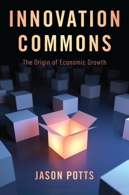 Innovation Commons: The Origin of Economic Growth by Jason Potts