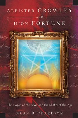 Aleister Crowley and Dion Fortune: The Logos of the Aeon and the Shakti of the Age by Alan Richardson