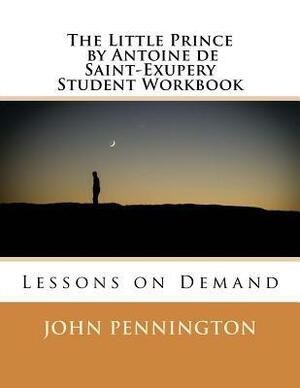 The Little Prince by Antoine de Saint-Exupery Student Workbook: Lessons on Demand by John Pennington