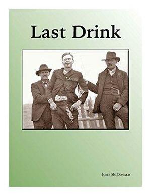 Last Drink: The Almost Unbelievable, But True, Story of John Shaw by Julie McDonald