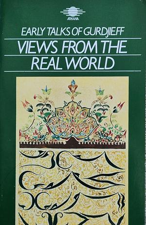 Views from the Real World: Early Talks by Gurdjieff  as Recollected by His Pupils by G.I. Gurdjieff