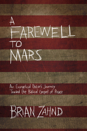 A Farewell to Mars: An Evangelical Pastor's Journey Toward the Biblical Gospel of Peace by Brian Zahnd