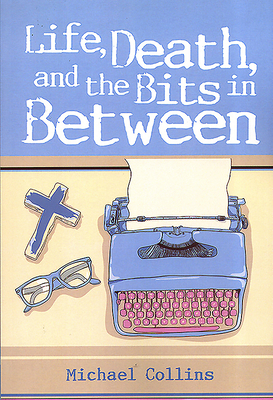 Life, Death, and the Bits in Between by Michael Collins