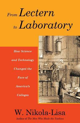 From Lectern to Laboratory: How Science and Technology Changed the Face of America's Colleges by W. Nikola-Lisa