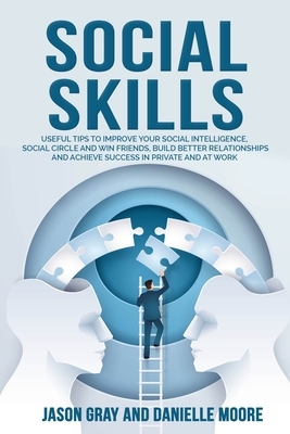 Social Skills: SOCIAL SKILLS Useful tips to Improve Your Social Intelligence, Social Circle and Win Friends, Build Better Relationshi by Jason Gray, Danielle Moore