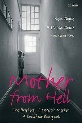 Mother from Hell: Two Brothers, a Sadistic Mother, a Childhood Destroyed by Ken Doyle, Patrick Doyle, Nicola Pierce