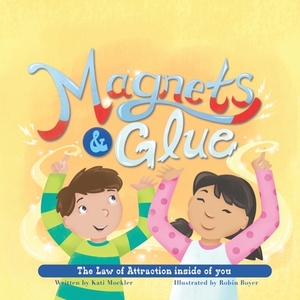 Magnets & Glue: The Law of Attraction Inside of You by Kati Mockler