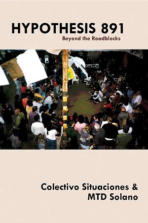 Hypothesis 891: Beyond the Roadblocks by Colectivo Situaciones, MTD Solano