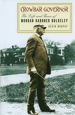 Crowbar Governor: The Life and Times of Morgan Gardner Bulkeley by Kevin Murphy