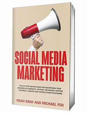 Social Media Marketing 2019: Step by Step Instructions For Advertising Your Business on Facebook, Youtube, Instagram, Twitter, Pinterest, Linkedin and Various Other Platforms 2nd Edition by Noah Gray