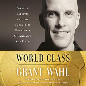 World Class: Purpose, Passion, and the Pursuit of Greatness On and Off the Field by Grant Wahl