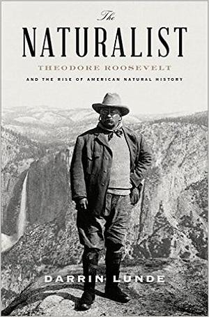 The Naturalist: Theodore Roosevelt and His Adventures in the Wilderness by Darrin Lunde