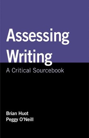 Assessing Writing: A Critical Sourcebook by Brian Huot, Peggy O'Neill