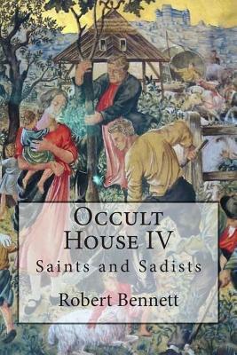 Occult House IV: Saints and Sadists by Robert Bennett