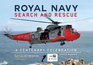 Royal Navy Search and Rescue: A Centenary Celebration by David Morris