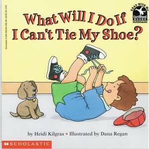 What Will I Do If I Can't Tie My Shoe? by Dana Regan, Heidi Kilgras