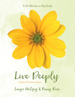 Live Deeply: A Study of the Parables of Jesus by Lenya Heitzig, Penny Rose