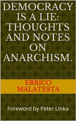 Democracy is a lie: thoughts and notes on Anarchism. by Errico Malatesta, Peter Linka