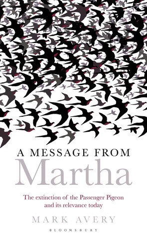 A Message from Martha: The Extinction of the Passenger Pigeon and Its Relevance Today by Mark Avery