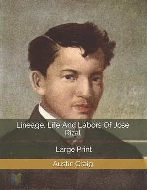 Lineage, Life And Labors Of Jose Rizal: Large Print by Austin Craig