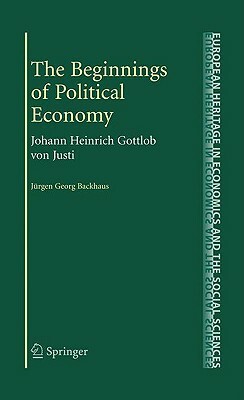 The Beginnings of Political Economy: Johann Heinrich Gottlob Von Justi by 