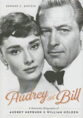 Audrey and Bill: A Romantic Biography of Audrey Hepburn and William Holden by Edward Z. Epstein