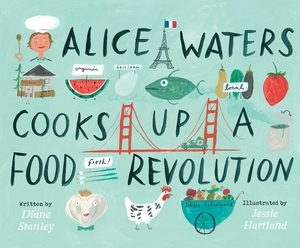 Alice Waters Cooks Up a Food Revolution by Diane Stanley, Jessie Hartland