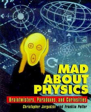 Mad about Physics: Braintwisters, Paradoxes, and Curiosities by Franklin Potter, Christopher P. Jargocki, Christopher P. Jargodzki