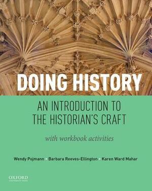Doing History: An Introduction to the Historian's Craft, with Workbook Activities by Wendy Pojmann, Barbara Reeves-Ellington, Karen Ward Mahar