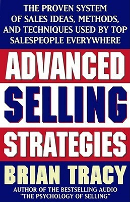 Advanced Selling Strategies: The Proven System of Sales Ideas, Methods, and Techniques Used by Top Salespeople by Brian Tracy