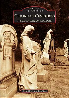 Cincinnati Cemeteries: The Queen City Underground by Tom White, Kevin Grace
