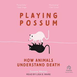 Playing Possum: How Animals Understand Death by Susana Monsó