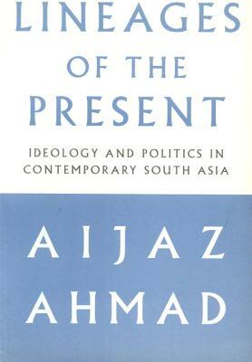 Lineages of the Present: Ideology and Politics in Contemporary South Asia by Aijaz Ahmad