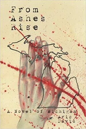 From Ashes Rise: A Novel of Michigan by Aric Davis