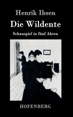 Die Wildente: Schauspiel in fünf Akten by Henrik Ibsen