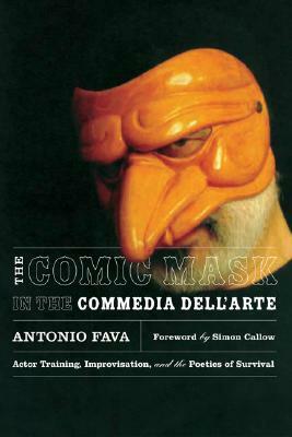 The Comic Mask in the Commedia Dell'arte: Actor Training, Improvisation, and the Poetics of Survival by Antonio Fava