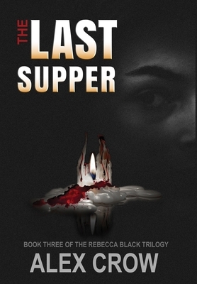 The Last Supper: Book 3 of The Rebecca Black Trilogy by Alex Crow