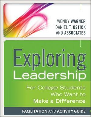 Exploring Leadership, Facilitation and Activity Guide: For College Students Who Want to Make a Difference by Daniel T. Ostick, Wendy Wagner