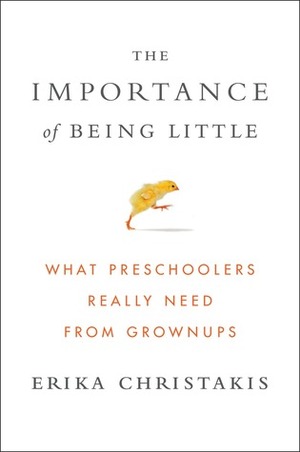 The Importance of Being Little: What Preschoolers Really Need from Grownups by Erika Christakis
