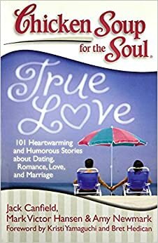 Chicken Soup for the Soul: True Love by Amy Newmark, Mark Victor Hansen, Jack Canfield