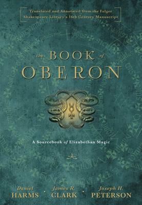 The Book of Oberon: A Sourcebook of Elizabethan Magic by Daniel Harms, James R. Clark, Joseph H. Peterson