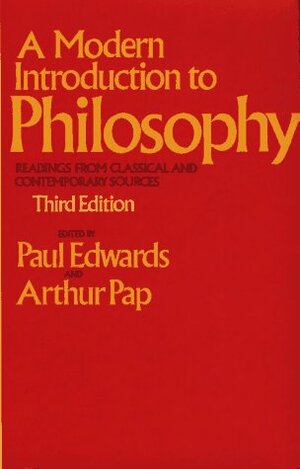 A Modern Introduction to Philosophy: Readings from Classical and Contemporary Sources by Arthur Pap, Paul Edwards