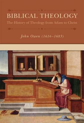 Biblical Theology: The History of Theology from Adam to Christ by John Owen, Jeremiah Burroughs, Matthew Mead