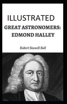 Great Astronomers: Edmond Halley Illustrated by Robert Stawell Ball